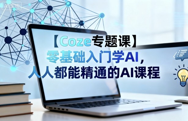 【Coze专题课】零基础入门学AI，人人都能精通的AI课程小淇云库-创业网-网赚副业-网创副业-项目拆解-技术类创业资源网-副业网-免费资源下载小淇云库