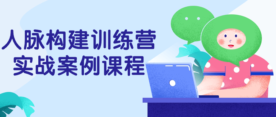 人脉构建训练营实战案例课程小淇云库-创业网-网赚副业-网创副业-项目拆解-技术类创业资源网-副业网-免费资源下载小淇云库
