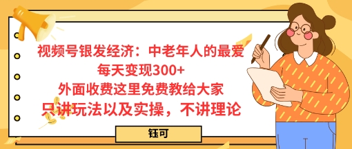 每日变现3张，视频号银发经济：中老年人的最爱，外面收费这里免费教给大家，只讲玩法以及实操，不讲理论小淇云库-创业网-网赚副业-网创副业-项目拆解-技术类创业资源网-副业网-免费资源下载小淇云库