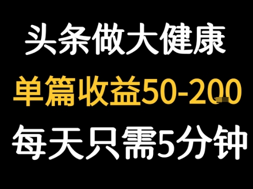 每天5分钟，用今日头条创作大健康图文 单篇收益50-2张小淇云库-创业网-网赚副业-网创副业-项目拆解-技术类创业资源网-副业网-免费资源下载小淇云库