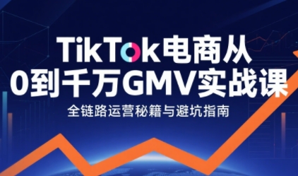 TikTok电商从0到千万GMV实战课，从0到1拆解实战秘籍小淇云库-创业网-网赚副业-网创副业-项目拆解-技术类创业资源网-副业网-免费资源下载小淇云库