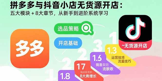 （15805期）拼多多与抖音小店无货源开店：五大模块+8大章节，从新手到进阶系统学习小淇云库-创业网-网赚副业-网创副业-项目拆解-技术类创业资源网-副业网-免费资源下载小淇云库