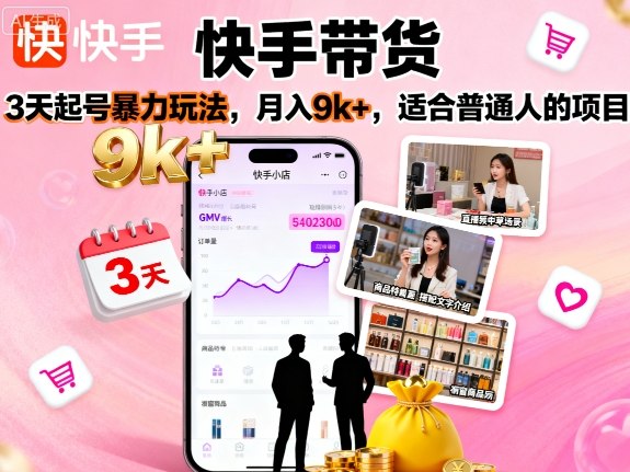 快手带货，3天起号暴力玩法，月入9k+，适合普通人的项目小淇云库-创业网-网赚副业-网创副业-项目拆解-技术类创业资源网-副业网-免费资源下载小淇云库