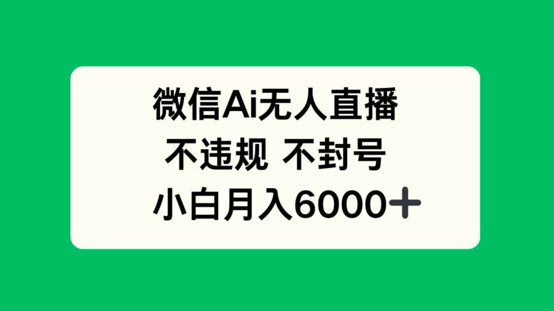 （14733期）微信AI无人直播，不违规 不封号 ，小白月入6000+小淇云库-创业网-网赚副业-网创副业-项目拆解-技术类创业资源网-副业网-免费资源下载小淇云库