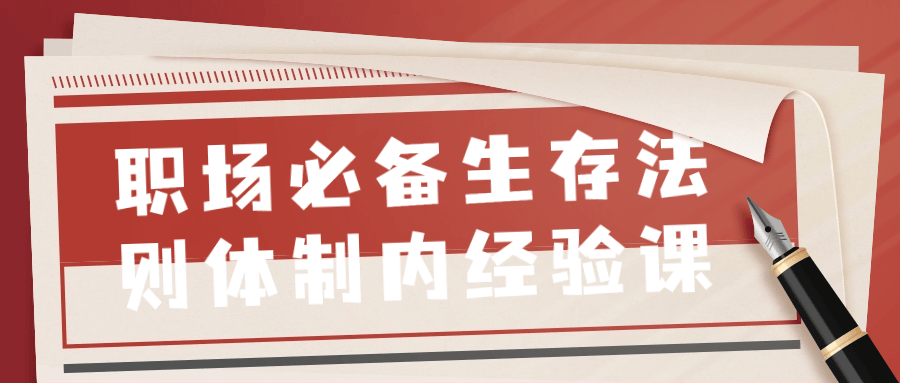 职场必备生存法则体制内经验课小淇云库-创业网-网赚副业-网创副业-项目拆解-技术类创业资源网-副业网-免费资源下载小淇云库