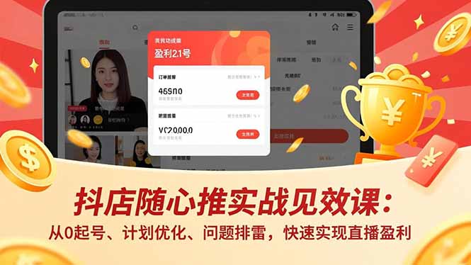 抖店随心推实战见效课：从0起号、计划优化、问题排雷，快速实现直播盈利小淇云库-创业网-网赚副业-网创副业-项目拆解-技术类创业资源网-副业网-免费资源下载小淇云库