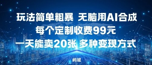 玩法简单粗暴，无脑用AI合成，每个定制收费99米，一天能搞10张，多种变现方式小淇云库-创业网-网赚副业-网创副业-项目拆解-技术类创业资源网-副业网-免费资源下载小淇云库