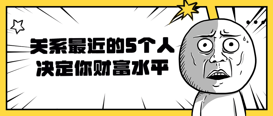 关系最近的5个人决定你财富水平小淇云库-创业网-网赚副业-网创副业-项目拆解-技术类创业资源网-副业网-免费资源下载小淇云库