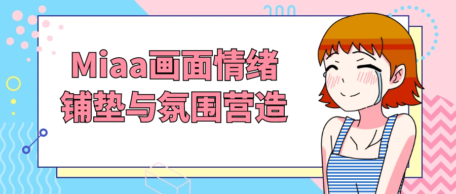 Miaa画面情绪铺垫与氛围营造小淇云库-创业网-网赚副业-网创副业-项目拆解-技术类创业资源网-副业网-免费资源下载小淇云库