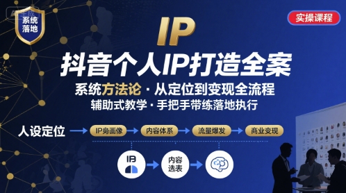 抖音个人IP系统落地实操大课，实操课程，辅助落地小淇云库-创业网-网赚副业-网创副业-项目拆解-技术类创业资源网-副业网-免费资源下载小淇云库