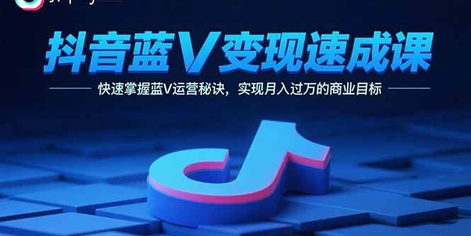 （15950期）抖音蓝V变现速成课，快速掌握蓝V运营秘诀，实现月入过万的商业目标小淇云库-创业网-网赚副业-网创副业-项目拆解-技术类创业资源网-副业网-免费资源下载小淇云库