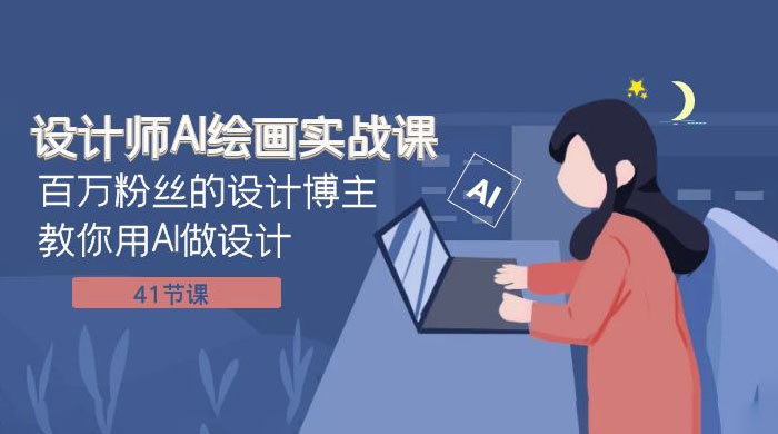设计师 AI 绘画实战课：百万粉丝的设计博主教你用 AI 做设计（共 41 节课）小淇云库-创业网-网赚副业-网创副业-项目拆解-技术类创业资源网-副业网-免费资源下载小淇云库