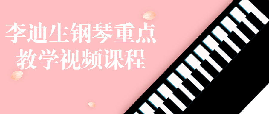 李迪生钢琴重点教学视频课程小淇云库-创业网-网赚副业-网创副业-项目拆解-技术类创业资源网-副业网-免费资源下载小淇云库