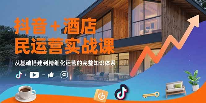 （15524期）抖音+酒店民宿运营实战课：从基础搭建到精细化运营的完整知识体系小淇云库-创业网-网赚副业-网创副业-项目拆解-技术类创业资源网-副业网-免费资源下载小淇云库