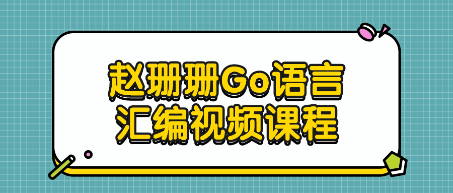 赵珊珊Go语言汇编视频课程小淇云库-创业网-网赚副业-网创副业-项目拆解-技术类创业资源网-副业网-免费资源下载小淇云库