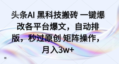 头条AI 黑科技搬砖 一键爆改各平台爆文，自动排版，秒过原创 矩阵操作，月入3w+【揭秘】小淇云库-创业网-网赚副业-网创副业-项目拆解-技术类创业资源网-副业网-免费资源下载小淇云库