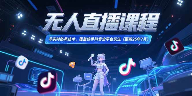 （15337期）无人直播课程，非实时防风技术，覆盖快手抖音全平台玩法(更新25年7月)小淇云库-创业网-网赚副业-网创副业-项目拆解-技术类创业资源网-副业网-免费资源下载小淇云库