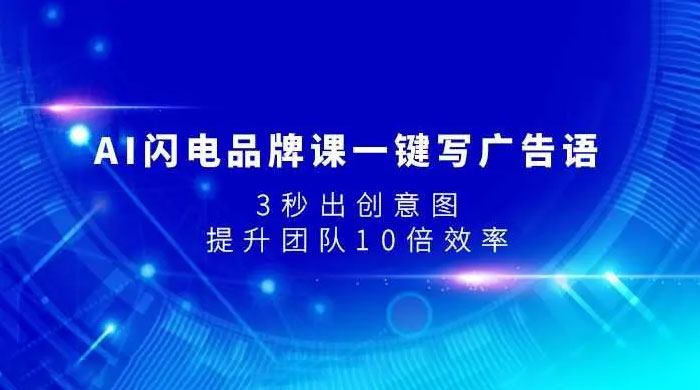 AI 闪电品牌课一键写广告语，3 秒出创意图，提升团队 10 倍效率小淇云库-创业网-网赚副业-网创副业-项目拆解-技术类创业资源网-副业网-免费资源下载小淇云库