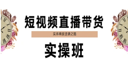 短视频直播带货实操班，实体商家逆袭之路小淇云库-创业网-网赚副业-网创副业-项目拆解-技术类创业资源网-副业网-免费资源下载小淇云库