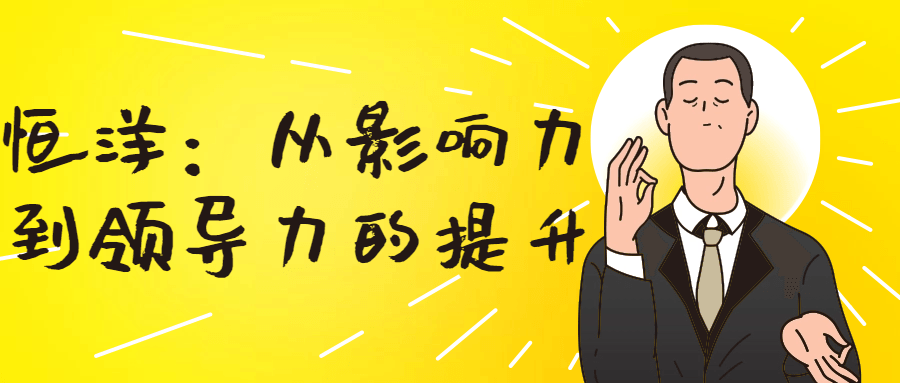 恒洋：从影响力到领导力的提升小淇云库-创业网-网赚副业-网创副业-项目拆解-技术类创业资源网-副业网-免费资源下载小淇云库