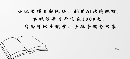 小红书项目新玩法，利用AI快速涨粉，单账号每月平均在3k，后面可以多账号，手把手教会小淇云库-创业网-网赚副业-网创副业-项目拆解-技术类创业资源网-副业网-免费资源下载小淇云库