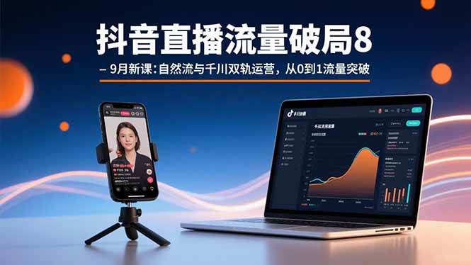 （15897期）抖音直播流量破局8-9月新课：自然流与千川双轨运营，从0到1流量突破小淇云库-创业网-网赚副业-网创副业-项目拆解-技术类创业资源网-副业网-免费资源下载小淇云库