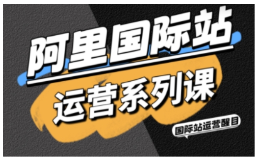 阿里国际站运营系列课，涵盖精准引流、直通车与全站推实战SOP，搭配AI效率工具包与高阶增长玩法（更新）小淇云库-创业网-网赚副业-网创副业-项目拆解-技术类创业资源网-副业网-免费资源下载小淇云库