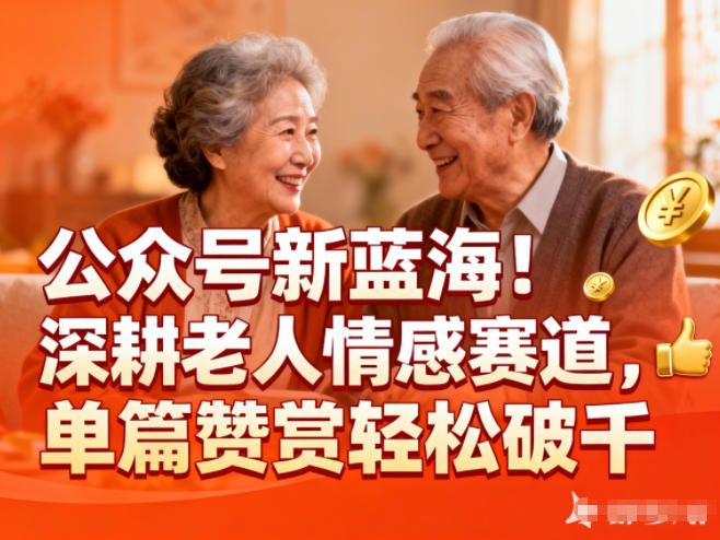公众号新蓝海!深耕老人情感赛道,单篇赞赏轻松破1k小淇云库-创业网-网赚副业-网创副业-项目拆解-技术类创业资源网-副业网-免费资源下载小淇云库