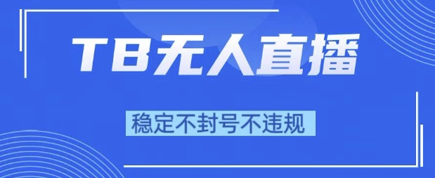 2025年TB无人直播带货10.0，全新技术，不违规，不封号，纯小白操作，日入1k【揭秘】小淇云库-创业网-网赚副业-网创副业-项目拆解-技术类创业资源网-副业网-免费资源下载小淇云库