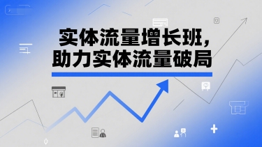 实体流量增长班，助力实体流量破局小淇云库-创业网-网赚副业-网创副业-项目拆解-技术类创业资源网-副业网-免费资源下载小淇云库