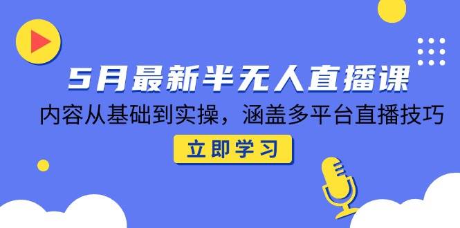 （14888期）5月最新半无人直播课，内容从基础到实操，涵盖多平台直播技巧小淇云库-创业网-网赚副业-网创副业-项目拆解-技术类创业资源网-副业网-免费资源下载小淇云库