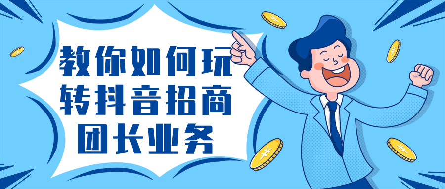 教你如何玩转抖音招商团长业务小淇云库-创业网-网赚副业-网创副业-项目拆解-技术类创业资源网-副业网-免费资源下载小淇云库