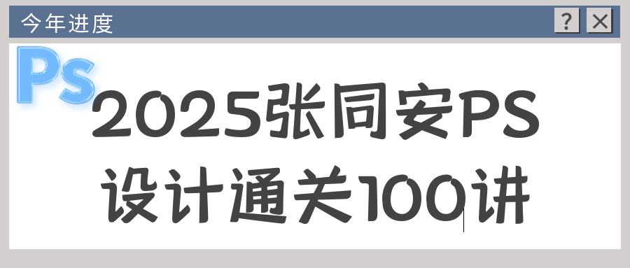 2025张同安PS设计通关100讲小淇云库-创业网-网赚副业-网创副业-项目拆解-技术类创业资源网-副业网-免费资源下载小淇云库