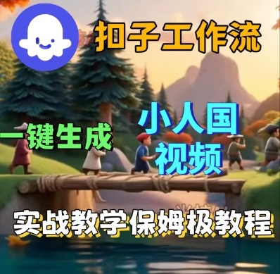 Coze扣子工作流一键生成小人国短视频，保姆级实战搭建教学小淇云库-创业网-网赚副业-网创副业-项目拆解-技术类创业资源网-副业网-免费资源下载小淇云库