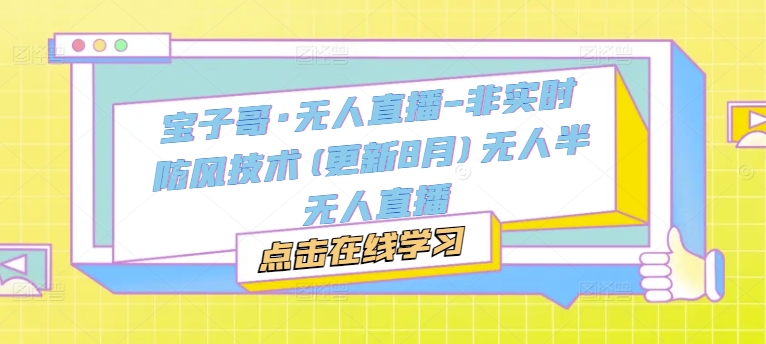 宝子哥·无人直播-非实时防风技术(更新25年8月)无人半无人直播小淇云库-创业网-网赚副业-网创副业-项目拆解-技术类创业资源网-副业网-免费资源下载小淇云库