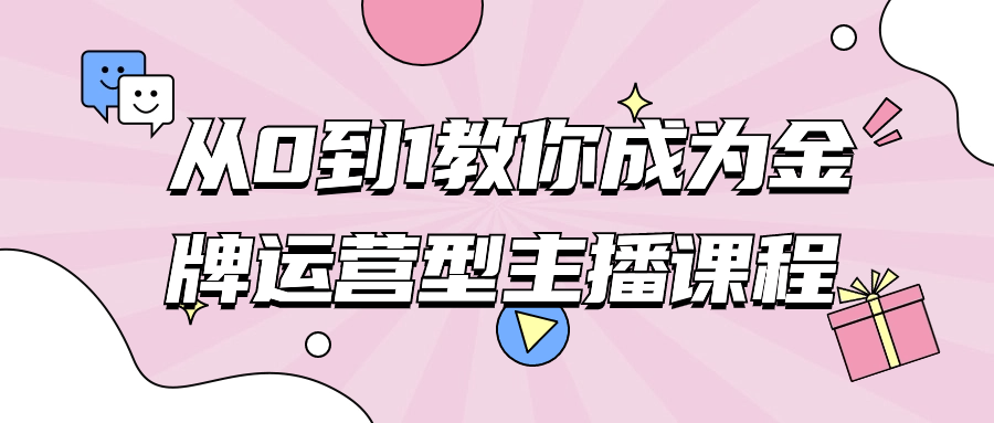 从0到1教你成为金牌运营型主播课程小淇云库-创业网-网赚副业-网创副业-项目拆解-技术类创业资源网-副业网-免费资源下载小淇云库