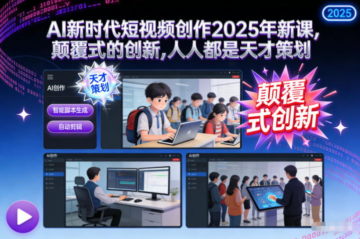 AI新时代短视频创作2025年新课,颠覆式的创新,人人都是天才策划小淇云库-创业网-网赚副业-网创副业-项目拆解-技术类创业资源网-副业网-免费资源下载小淇云库