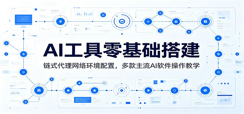 AI工具零基础搭建：链式代理网络环境配置，多款主流AI软件操作教学-荆楚AI