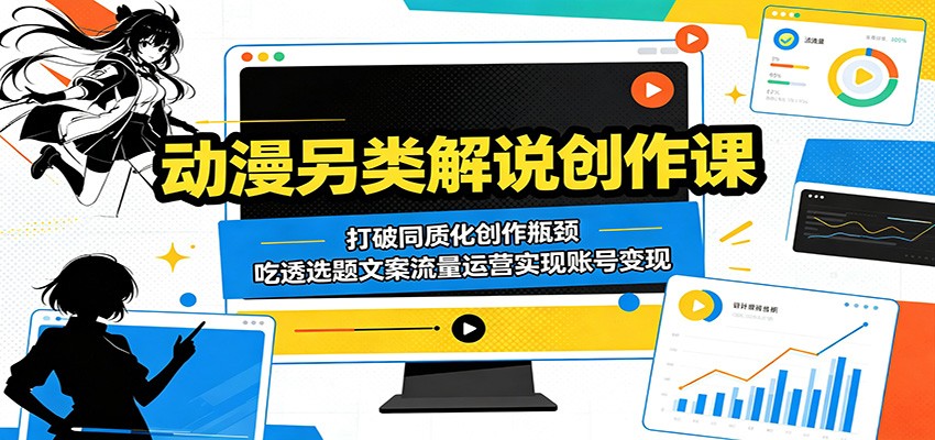 动漫另类解说创作课：打破同质化创作瓶颈，吃透选题文案流量运营实现账号变现-荆楚AI