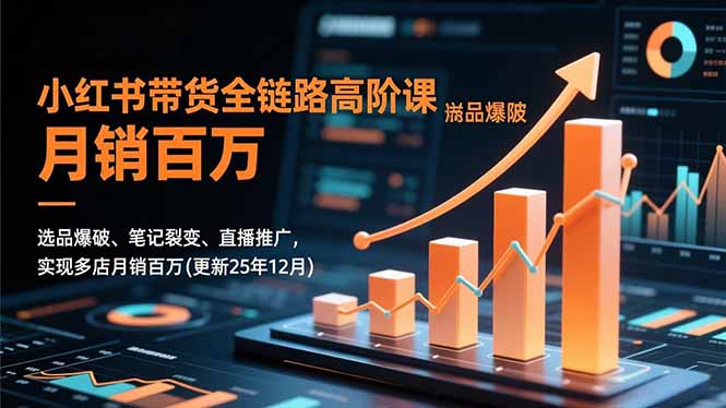 小红书带货全链路高阶课，选品爆破、笔记裂变、直播推广，实现多店月销百万(更新25年12月小淇云库-创业网-网赚副业-网创副业-项目拆解-技术类创业资源网-副业网-免费资源下载小淇云库