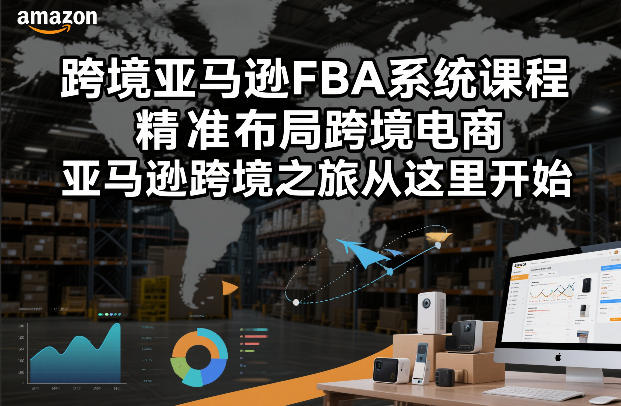 跨境亚马逊FBA系统课程，精准布局跨境电商，亚马逊跨境之旅从这里开始（更新）小淇云库-创业网-网赚副业-网创副业-项目拆解-技术类创业资源网-副业网-免费资源下载小淇云库