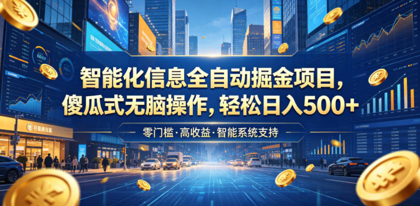 智能化信息全自动掘金项目，傻瓜式无脑操作，轻松日入500+【揭秘】-荆楚AI