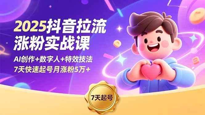 2025抖音拉流涨粉实战课，AI创作+数字人+特效技法，7天快速起号月涨粉5万+小淇云库-创业网-网赚副业-网创副业-项目拆解-技术类创业资源网-副业网-免费资源下载小淇云库