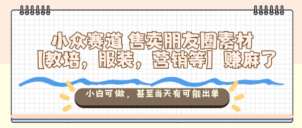 小众赛道售卖朋友圈素材【教培,服装,营销等】賺麻了,小白可做,甚至当天有可能出单小淇云库-创业网-网赚副业-网创副业-项目拆解-技术类创业资源网-副业网-免费资源下载小淇云库