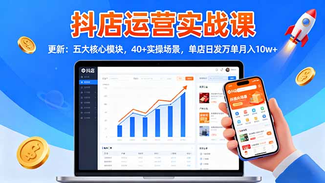 抖店运营实战课-更新：五大核心模块，40+实操场景，单店日发万单月入10w+小淇云库-创业网-网赚副业-网创副业-项目拆解-技术类创业资源网-副业网-免费资源下载小淇云库