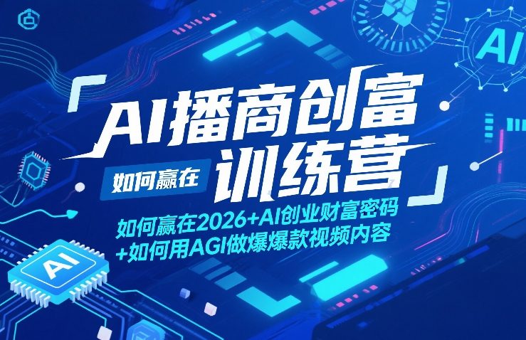 AI播商创富训练营，如何赢在2026+AI创业财富密码+如何用AGI做爆款视频内容小淇云库-创业网-网赚副业-网创副业-项目拆解-技术类创业资源网-副业网-免费资源下载小淇云库