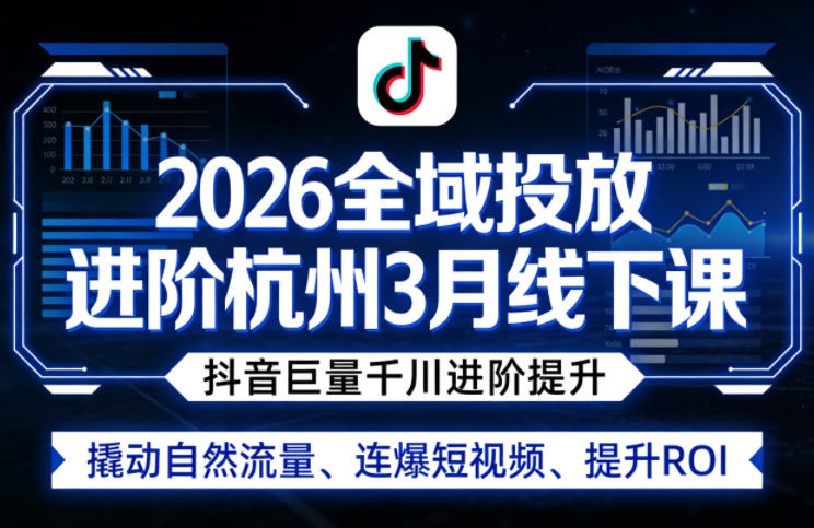 2026全域投放进阶杭州3月线下课，抖音巨量千川进阶提升，撬动自然流量、连爆短视频、提升ROI-荆楚AI