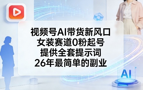 视频号AI带货新风口，女装赛道0粉起号，提供全套提示词，26年最简单的副业-荆楚AI
