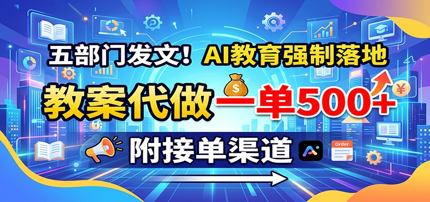 五部门发文！AI教育强制落地，教案代做一单500+，附接单渠道-荆楚AI