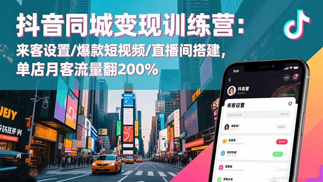 抖音同城变现训练营：来客设置/爆款短视频/直播间搭建,单店月客流量翻200%小淇云库-创业网-网赚副业-网创副业-项目拆解-技术类创业资源网-副业网-免费资源下载小淇云库